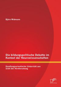 Produktbild: Die bildungspolitische Debatte im Kontext der Neurowissenschaften: Handlungsorientierter Unterricht aus Sicht der Hirnforschung