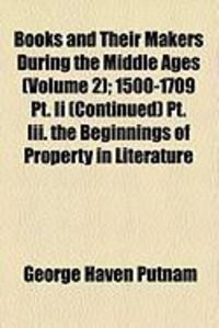 Produktbild: Books and Their Makers During the Middle Ages (Volume 2); 1500-1709 PT. II (Continued) PT. III. the Beginnings of Property in Literature