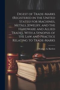 Produktbild: Digest of Trade-marks (registered in the United States) for Machines, Metals, Jewelry, and the Hardware and Allied Trades, With a Synopsis of the Law