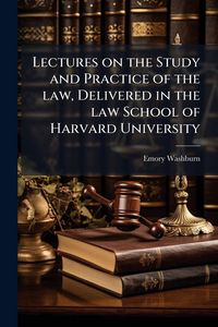 Produktbild: Lectures on the Study and Practice of the law, Delivered in the law School of Harvard University