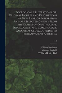 Produktbild: Zoological Illustrations, or, Original Figures and Descriptions of New, Rare, or Interesting Animals, Selected Chiefly From the Classes of Ornithology