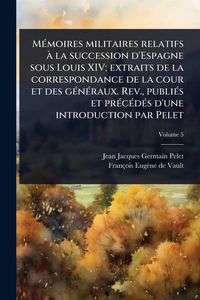 Produktbild: M&Atilde;(c)moires militaires relatifs &Atilde; la succession d'Espagne sous Louis XIV; extraits de la correspondance de la cour et des g&Atilde;(c)n&Atilde;(c)raux. Rev., publi&Atilde;