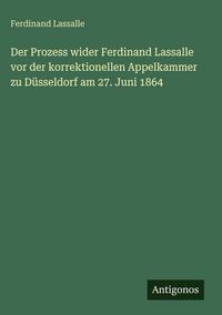 Produktbild: Der Prozess wider Ferdinand Lassalle vor der korrektionellen Appelkammer zu D&uuml;sseldorf am 27. Juni 1864