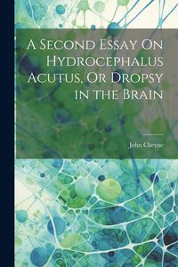 Produktbild: A Second Essay On Hydrocephalus Acutus, Or Dropsy in the Brain