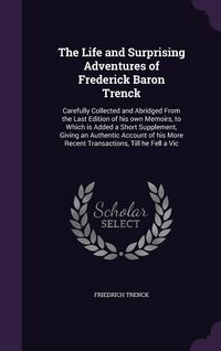 Produktbild: The Life and Surprising Adventures of Frederick Baron Trenck: Carefully Collected and Abridged From the Last Edition of his own Memoirs, to Which is A