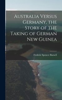 Produktbild: Australia Versus Germany, the Story of the Taking of German New Guinea