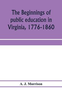 Produktbild: The beginnings of public education in Virginia, 1776-1860; study of secondary schools in relation to the state Literary fund