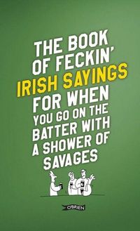 Produktbild: The Book of Feckin' Irish Sayings For When You Go On The Batter With A Shower of Savages