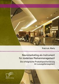 Produktbild: Neuromarketing als Instrument f&uuml;r modernes Markenmanagement: Die erfolgreiche Produktpositionierung im Luxusg&uuml;tersegment