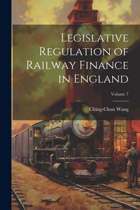 Produktbild: Legislative Regulation of Railway Finance in England; Volume 7