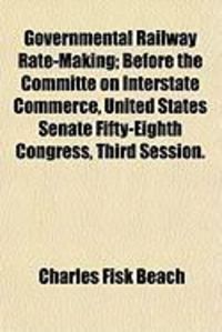 Produktbild: Governmental Railway Rate-Making; Before the Committe on Interstate Commerce, United States Senate Fifty-Eighth Congress, Third Session.