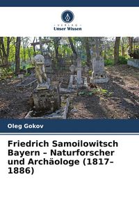 Produktbild: Friedrich Samoilowitsch Bayern - Naturforscher und Arch&auml;ologe (1817-1886)
