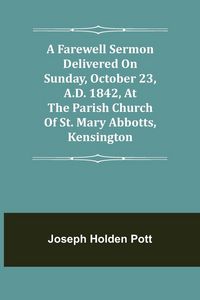 Produktbild: A Farewell Sermon delivered on Sunday, October 23, A.D. 1842, at the Parish Church of St. Mary Abbotts, Kensington