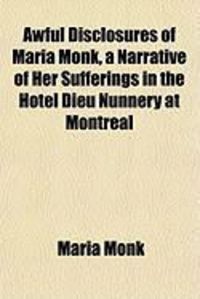 Produktbild: Awful Disclosures of Maria Monk, a Narrative of Her Sufferings in the Hotel Dieu Nunnery at Montreal