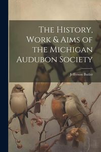 Produktbild: The History, Work & Aims of the Michigan Audubon Society