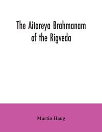 Produktbild: The Aitareya Brahmanam of the Rigveda, containing the earliest speculations of the Brahmans on the meaning of the sacrificial prayers, and on the orig