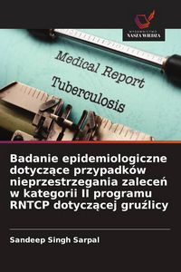 Produktbild: Badanie epidemiologiczne dotycz&iquest;ce przypadk&oacute;w nieprzestrzegania zalece&iquest; w kategorii II programu RNTCP dotycz&iquest;cej gru&iquest;licy