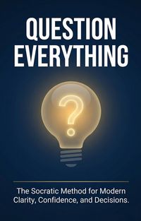 Produktbild: Question Everything: The Socratic Method for Modern Clarity, Confidence, and Decisions