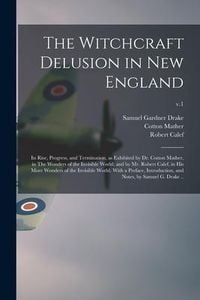 Produktbild: The Witchcraft Delusion in New England; Its Rise, Progress, and Termination, as Exhibited by Dr. Cotton Mather, in The Wonders of the Invisible World;