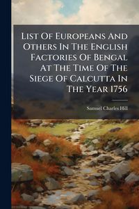 Produktbild: List Of Europeans And Others In The English Factories Of Bengal At The Time Of The Siege Of Calcutta In The Year 1756