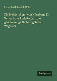 Produktbild: Die Meistersinger von N&uuml;rnberg. Ein Versuch zur Einleitung in die gleichnamige Dichtung Richard Wagner's