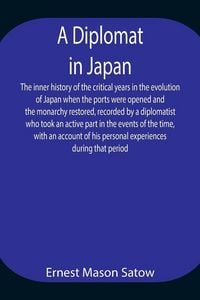 Produktbild: A Diplomat In Japan The Inner History Of The Critical Years In The Evolution Of Japan When The Ports Were Opened And The Monarchy Restored, Recorded B