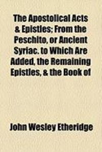 Produktbild: The Apostolical Acts & Epistles; From the Peschito, or Ancient Syriac. to Which Are Added, the Remaining Epistles, & the Book of