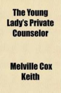 Produktbild: The Young Lady's Private Counselor; The Care of Mind and Body: A Book Designed for Young Ladies, to Aid Them in Acquiring a Life of Purity