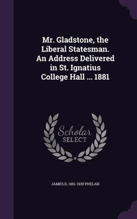 Produktbild: Mr. Gladstone, the Liberal Statesman. An Address Delivered in St. Ignatius College Hall ... 1881