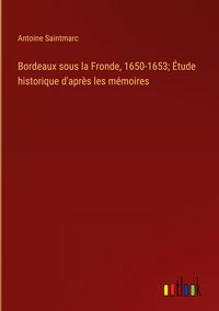 Produktbild: Bordeaux sous la Fronde, 1650-1653; &Eacute;tude historique d'apr&egrave;s les m&eacute;moires