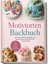 Produktbild: Motivtorten Backbuch: Die besten Motivtorten Rezepte und Deko-Techniken f&uuml;r Wow-Torten zu jedem Anlass &ndash; inkl. Isomalt, Esspapier, 3D- & Struktur-Torten, Zahlen- & Buchstabentorten uvm.