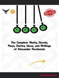 Produktbild: The Complete Works, Novels, Plays, Stories, Ideas, and Writings of Alexander Mackenzie