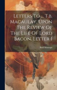 Produktbild: Letters To ... T.b. Macaulay, Upon The Review Of The Life Of Lord Bacon. Letter 1