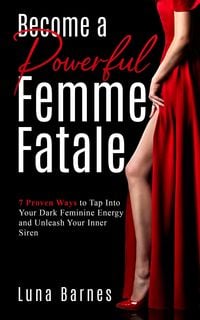 Produktbild: Become A Powerful Femme Fatale: 7 Proven Ways to Tap Into Your Dark Feminine Energy and Unleash Your Inner Siren