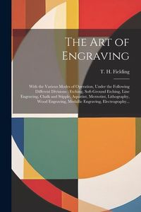 Produktbild: The Art of Engraving: With the Various Modes of Operation, Under the Following Different Divisions; Etching, Soft-ground Etching, Line Engra
