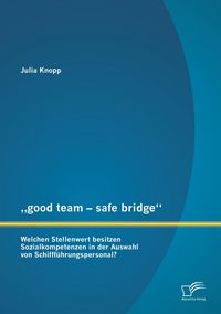 Produktbild: "good team - safe bridge": Welchen Stellenwert besitzen Sozialkompetenzen in der Auswahl von Schifff&uuml;hrungspersonal?