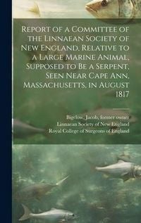 Produktbild: Report of a Committee of the Linnaean Society of New England, Relative to a Large Marine Animal, Supposed to Be a Serpent, Seen Near Cape Ann, Massach