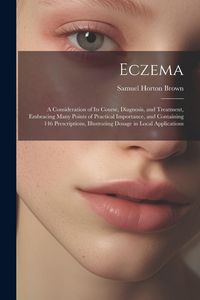 Produktbild: Eczema: A Consideration of Its Course, Diagnosis, and Treatment, Embracing Many Points of Practical Importance, and Containing