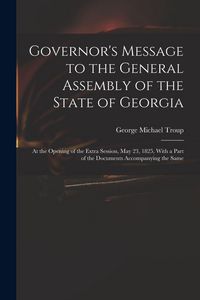 Produktbild: Governor's Message to the General Assembly of the State of Georgia: At the Opening of the Extra Session, May 23, 1825, With a Part of the Documents Ac