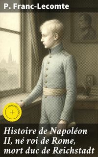 Produktbild: Histoire de Napol&eacute;on II, n&eacute; roi de Rome, mort duc de Reichstadt