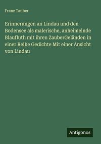 Produktbild: Erinnerungen an Lindau und den Bodensee als malerische, anheimelnde Blaufluth mit ihren ZauberGel&auml;nden in einer Reihe Gedichte Mit einer Ansicht von L