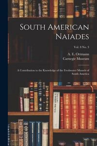 Produktbild: South American Naiades: a Contribution to the Knowledge of the Freshwater Mussels of South America; vol. 8 no. 3