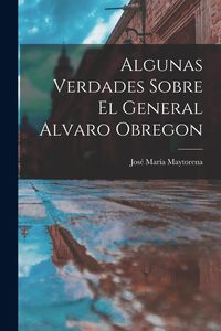 Produktbild: Algunas Verdades Sobre El General Alvaro Obregon