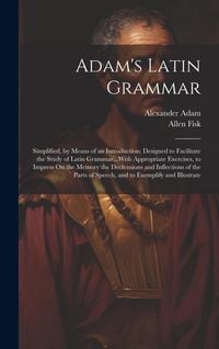 Produktbild: Adam's Latin Grammar: Simplified, by Means of an Introduction: Designed to Facilitate the Study of Latin Grammar...With Appropriate Exercise