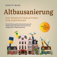 Produktbild: Altbausanierung - Die Komplettanleitung f&uuml;r Einsteiger: Von der Planung &uuml;ber die Sanierung und Modernisierung Schritt f&uuml;r Schritt zum erfolgreichen Projektabschluss - inkl. Finanzierungs-Guide