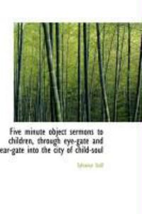 Produktbild: Five Minute Object Sermons to Children, Through Eye-Gate and Ear-Gate Into the City of Child-Soul