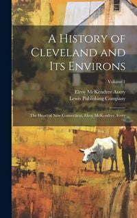 Produktbild: A History of Cleveland and Its Environs; the Heart of New Connecticut, Elroy McKendree Avery; Volume 1