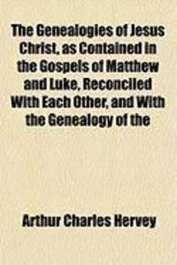 Produktbild: The Genealogies of Jesus Christ, as Contained in the Gospels of Matthew and Luke, Reconciled with Each Other, and with the Genealogy of the