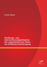 Produktbild: Handlungs- und Interventionsm&ouml;glichkeiten des Jugendamtes bei F&auml;llen von Kindesvernachl&auml;ssigung