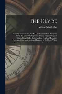 Produktbild: The Clyde: From Its Source to the Sea, Its Development As a Navigable River, the Rise and Progress of Marine Engineering and Ship
